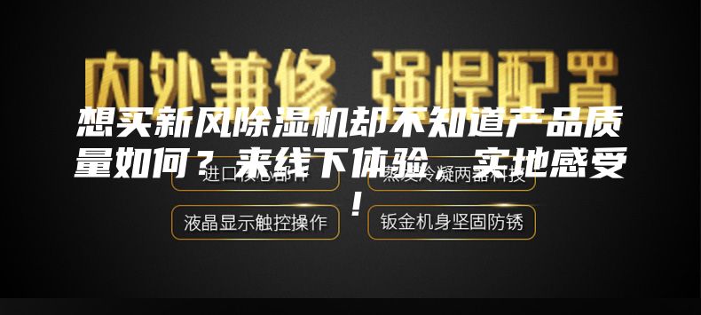 想买新风除湿机却不知道产品质量如何？来线下体验，实地感受！