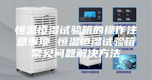 恒温恒湿试验箱的操作注意事项 恒温恒湿试验箱常见问题解决方法