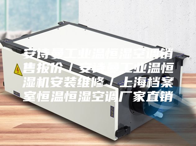 安诗曼工业温恒湿空调销售报价／安诗曼工业温恒湿机安装维修／上海档案室恒温恒湿空调厂家直销