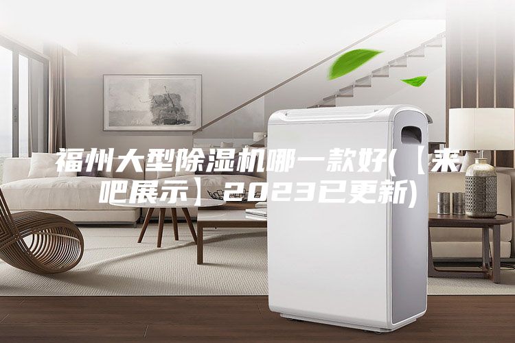 福州大型除湿机哪一款好(【来吧展示】2023已更新)