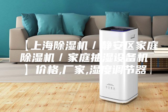 【上海除湿机／静安区家庭除湿机／家庭抽湿设备机】价格,厂家,湿度调节器