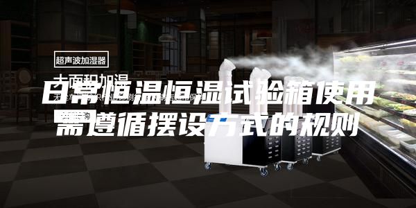 日常恒温恒湿试验箱使用需遵循摆设方式的规则
