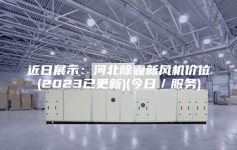 近日展示：河北除霾新风机价位(2023已更新)(今日／服务)