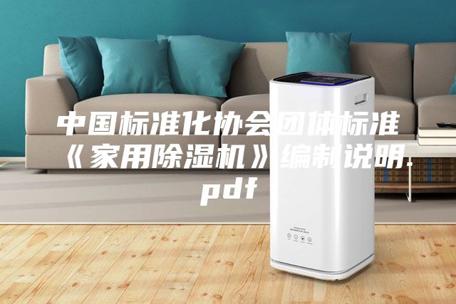 中国标准化协会团体标准《家用除湿机》编制说明.pdf