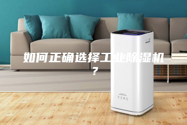 如何正确选择工业除湿机？