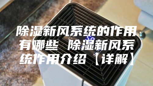 除湿新风系统的作用有哪些 除湿新风系统作用介绍【详解】