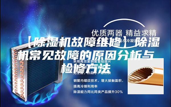 【除湿机故障维修】除湿机常见故障的原因分析与检修方法