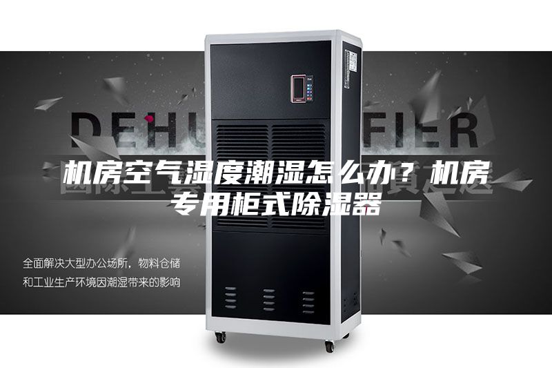 机房空气湿度潮湿怎么办？机房专用柜式除湿器