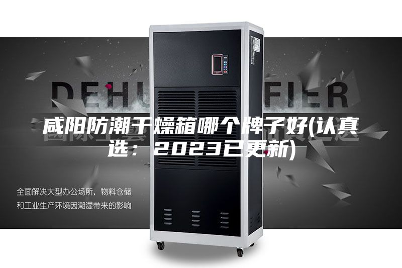 咸阳防潮干燥箱哪个牌子好(认真选：2023已更新)