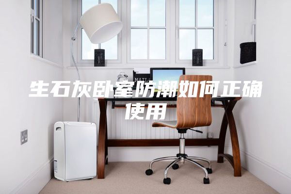 生石灰卧室防潮如何正确使用