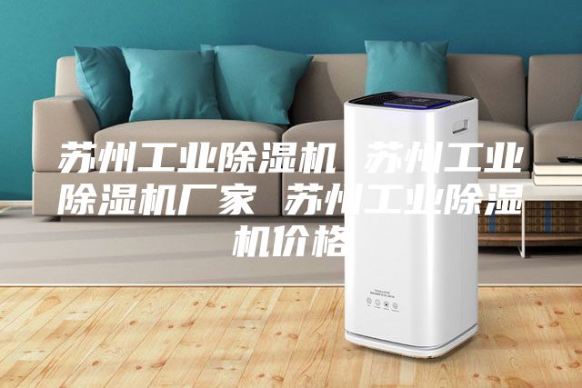 苏州工业除湿机 苏州工业除湿机厂家 苏州工业除湿机价格