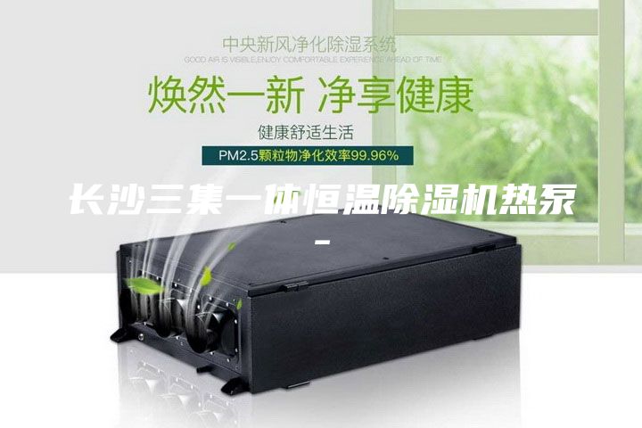 长沙三集一体恒温除湿机热泵-