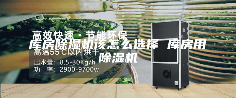 库房除湿机该怎么选择 库房用除湿机