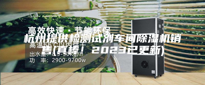 杭州提供检测试剂车间除湿机销售(真棒！2023已更新)