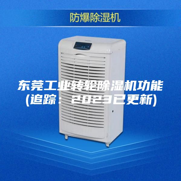 东莞工业转轮除湿机功能(追踪：2023已更新)