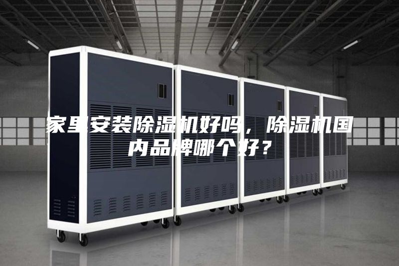 家里安装除湿机好吗，除湿机国内品牌哪个好？