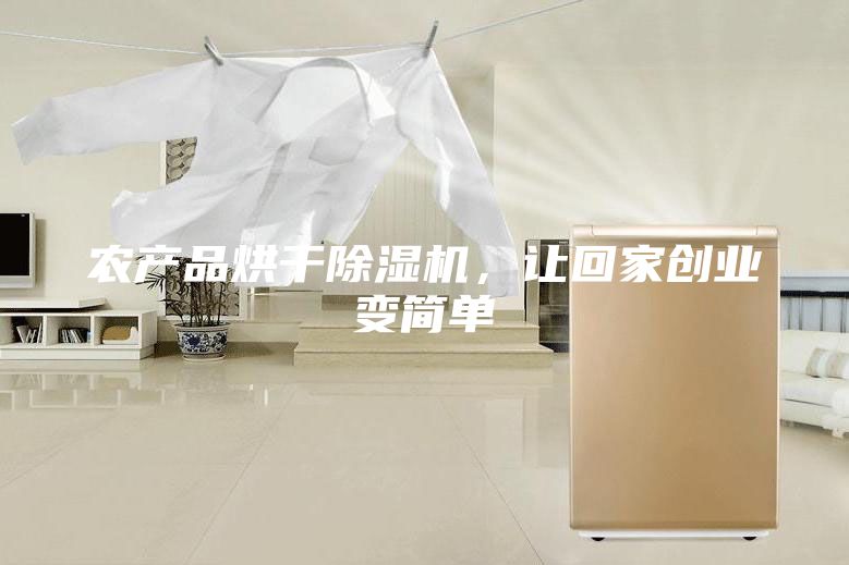 农产品烘干除湿机，让回家创业变简单