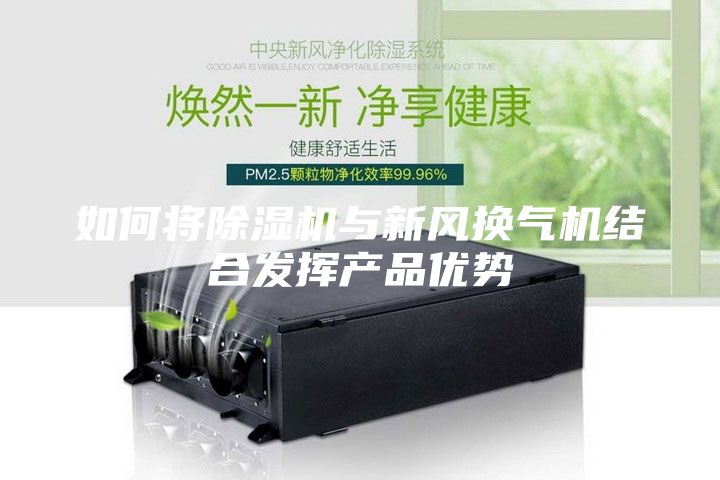 如何将除湿机与新风换气机结合发挥产品优势