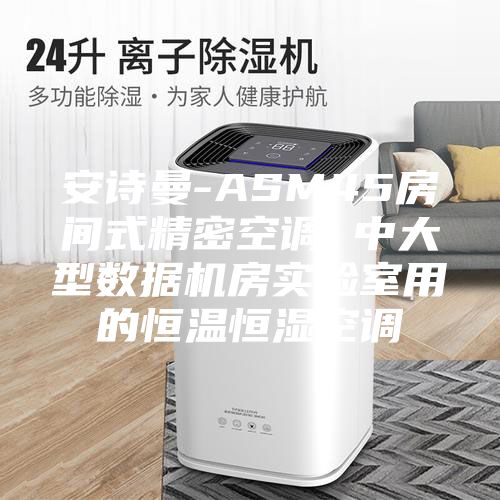 安诗曼-ASM45房间式精密空调 中大型数据机房实验室用的恒温恒湿空调