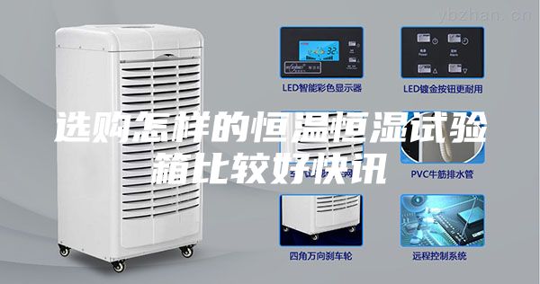 选购怎样的恒温恒湿试验箱比较好快讯
