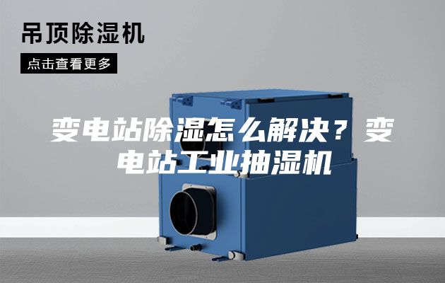 变电站除湿怎么解决？变电站工业抽湿机