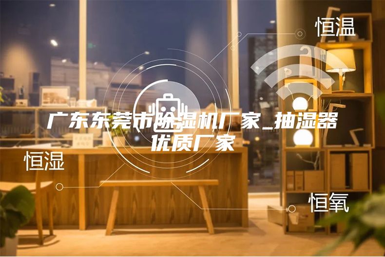 广东东莞市除湿机厂家_抽湿器优质厂家