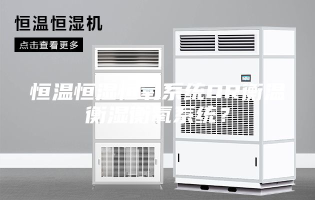 恒温恒湿恒氧系统OR衡温衡湿衡氧系统？