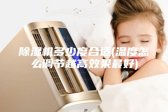 除湿机多少度合适(温度怎么调节越高效果最好)