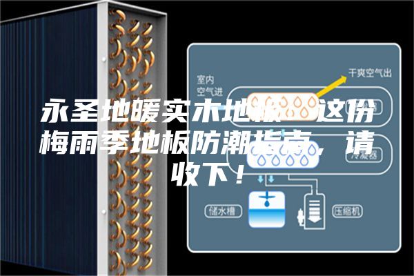 永圣地暖实木地板：这份梅雨季地板防潮指南，请收下！