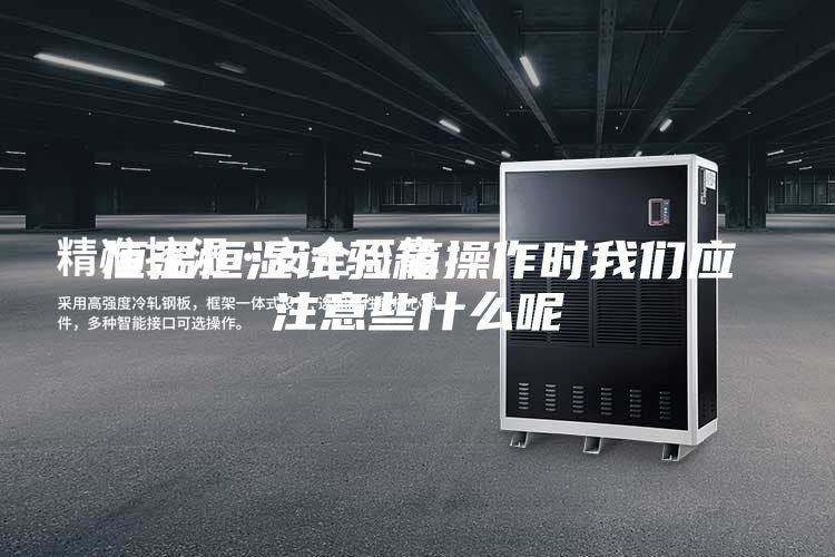 恒温恒湿试验箱操作时我们应注意些什么呢