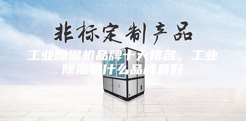 工业除湿机品牌十大排名，工业除湿机什么品牌最好