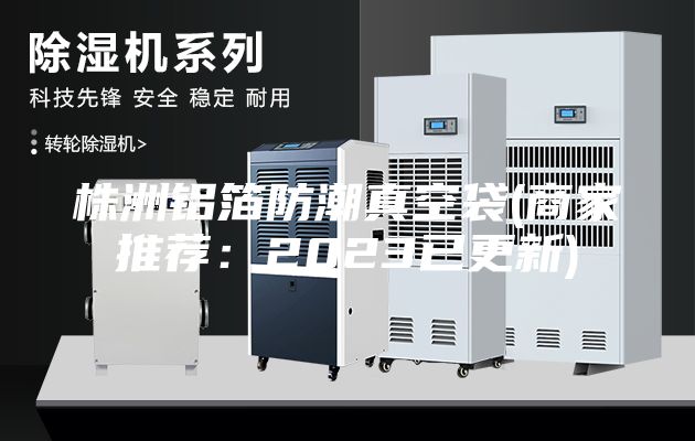 株洲铝箔防潮真空袋(商家推荐：2023已更新)