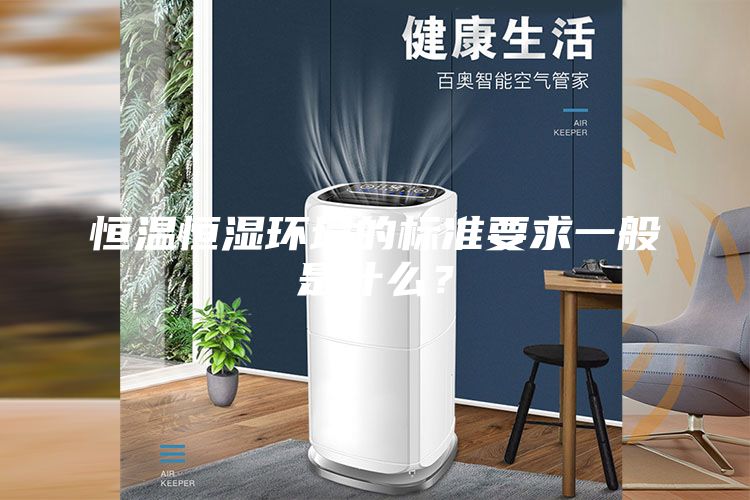 恒温恒湿环境的标准要求一般是什么？