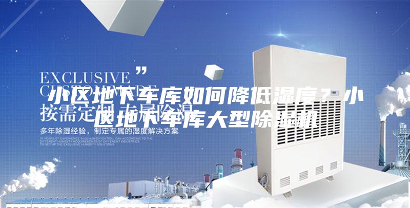 小区地下车库如何降低湿度？小区地下车库大型除湿机
