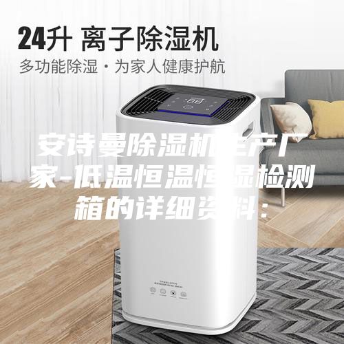 安诗曼除湿机生产厂家-低温恒温恒湿检测箱的详细资料：