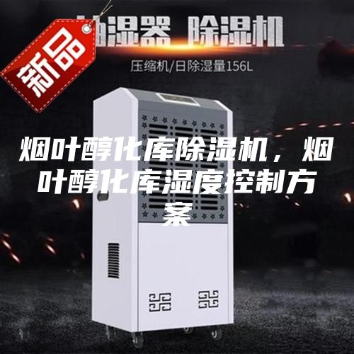 烟叶醇化库除湿机，烟叶醇化库湿度控制方案