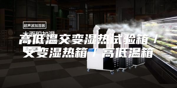 高低温交变湿热试验箱／交变湿热箱／高低温箱