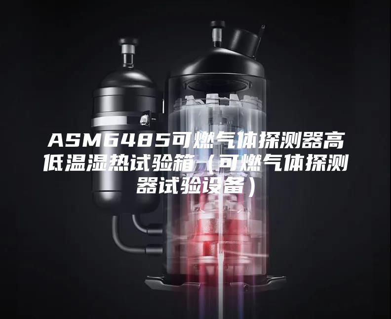 ASM6485可燃气体探测器高低温湿热试验箱（可燃气体探测器试验设备）