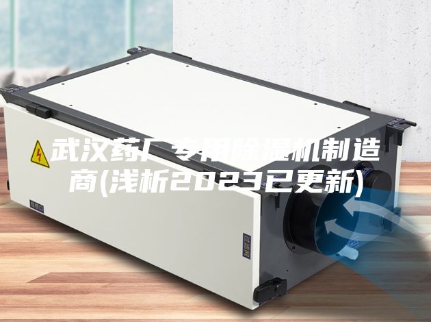 武汉药厂专用除湿机制造商(浅析2023已更新)