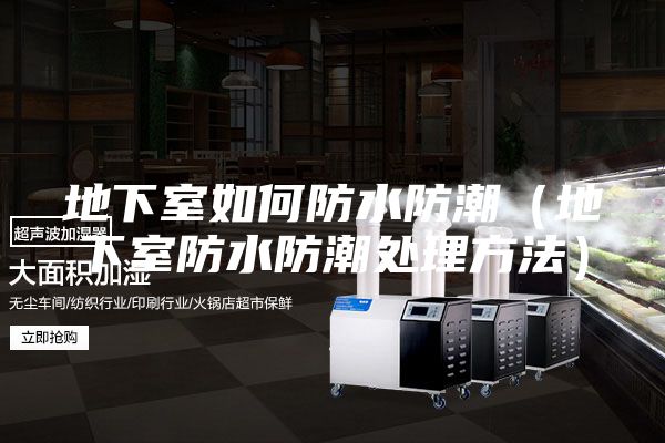 地下室如何防水防潮（地下室防水防潮处理方法）