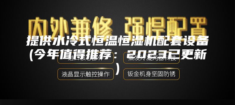 提供水冷式恒温恒湿机配套设备(今年值得推荐：2023已更新)