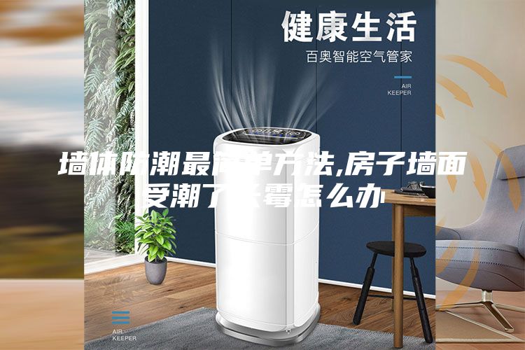 墙体防潮最简单方法,房子墙面受潮了长霉怎么办