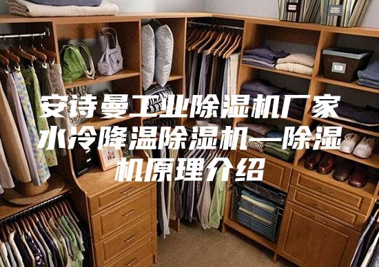 安诗曼工业除湿机厂家水冷降温除湿机—除湿机原理介绍