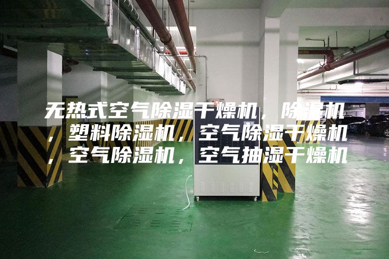 无热式空气除湿干燥机，除湿机，塑料除湿机，空气除湿干燥机，空气除湿机，空气抽湿干燥机
