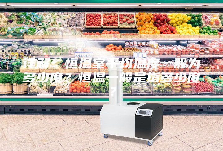 详解：恒温室平均温度一般为多少度？恒温一般是指多少度？