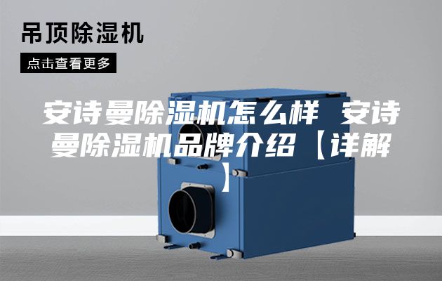 安诗曼除湿机怎么样 安诗曼除湿机品牌介绍【详解】