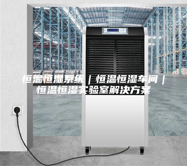 恒温恒湿系统｜恒温恒湿车间｜恒温恒湿实验室解决方案