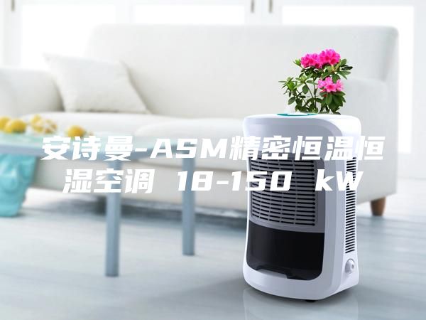 安诗曼-ASM精密恒温恒湿空调 18-150 kW