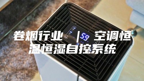 卷烟行业 ｜ 空调恒温恒湿自控系统