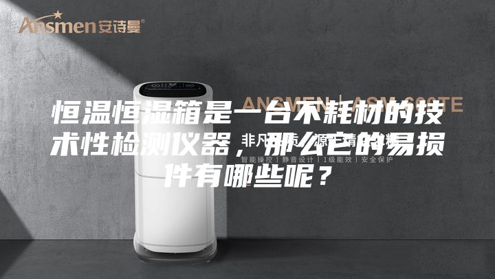 恒温恒湿箱是一台不耗材的技术性检测仪器，那么它的易损件有哪些呢？